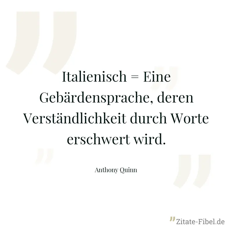 Italienisch = Eine Gebärdensprache, deren Verständlichkeit durch Worte erschwert wird. - Anthony Quinn