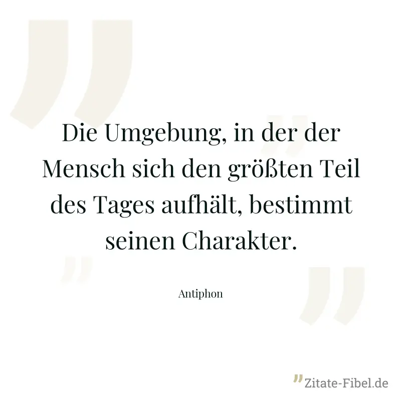 Die Umgebung, in der der Mensch sich den größten Teil des Tages aufhält, bestimmt seinen Charakter. - Antiphon