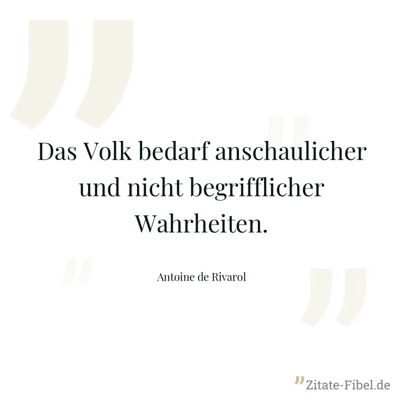Das Volk bedarf anschaulicher und nicht begrifflicher Wahrheiten. - Antoine de Rivarol