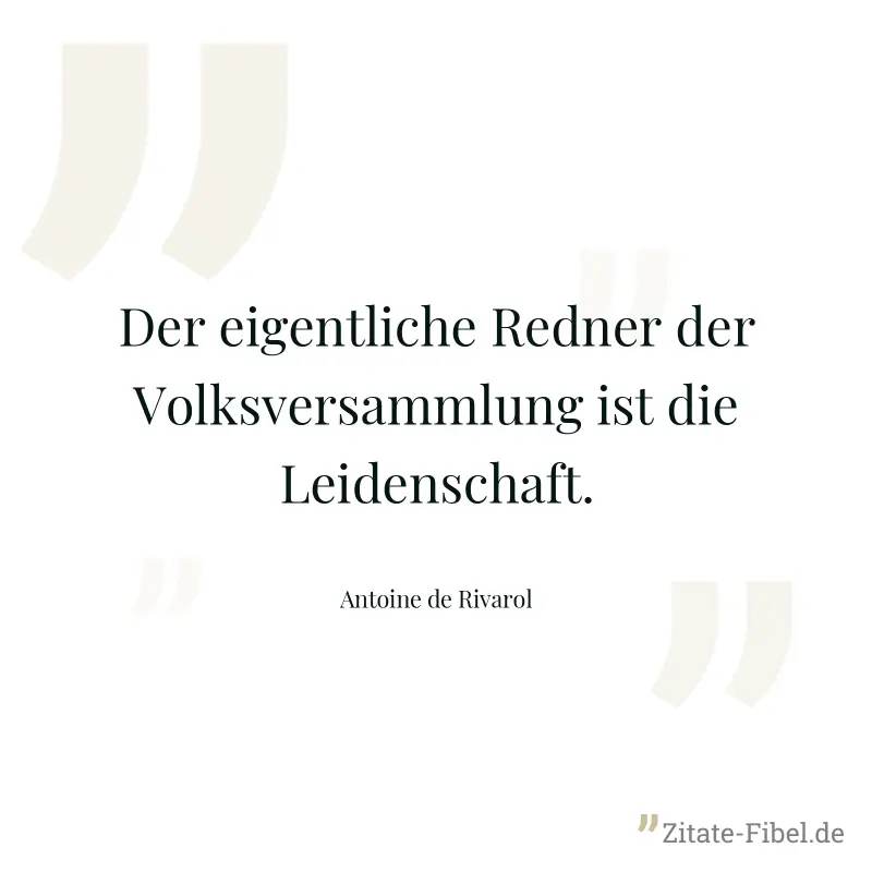 Der eigentliche Redner der Volksversammlung ist die Leidenschaft. - Antoine de Rivarol