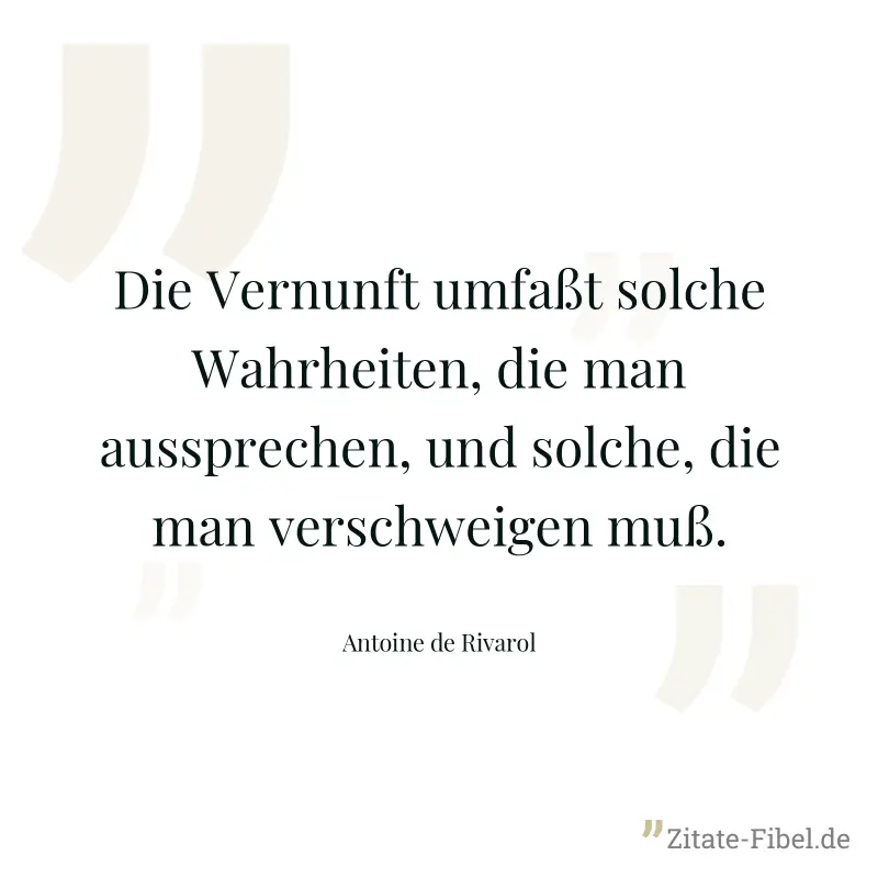 Die Vernunft umfaßt solche Wahrheiten, die man aussprechen, und solche, die man verschweigen muß. - Antoine de Rivarol