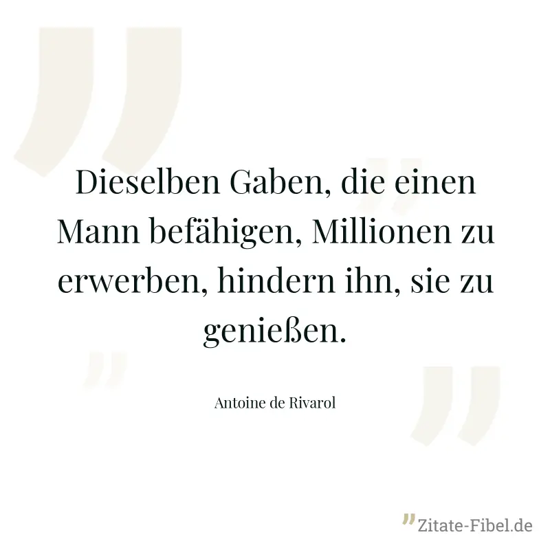 Dieselben Gaben, die einen Mann befähigen, Millionen zu erwerben, hindern ihn, sie zu genießen. - Antoine de Rivarol