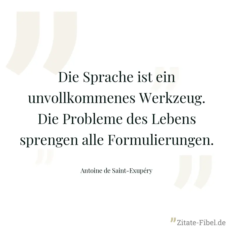 Die Sprache ist ein unvollkommenes Werkzeug. Die Probleme des Lebens sprengen alle Formulierungen. - Antoine de Saint-Exupéry