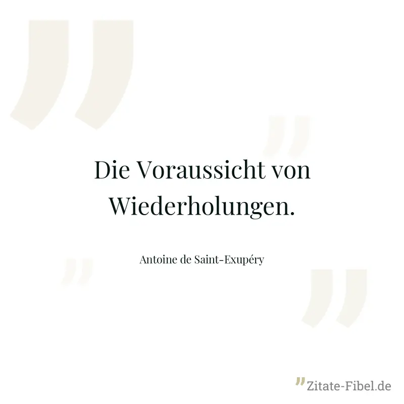 Die Voraussicht von Wiederholungen. - Antoine de Saint-Exupéry