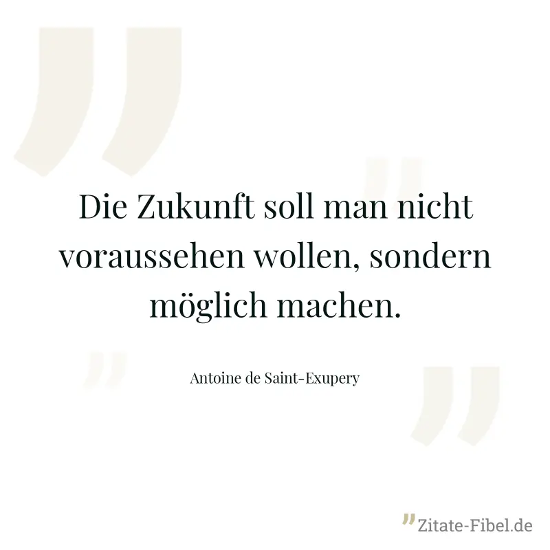 Die Zukunft soll man nicht voraussehen wollen, sondern möglich machen. - Antoine de Saint-Exupery