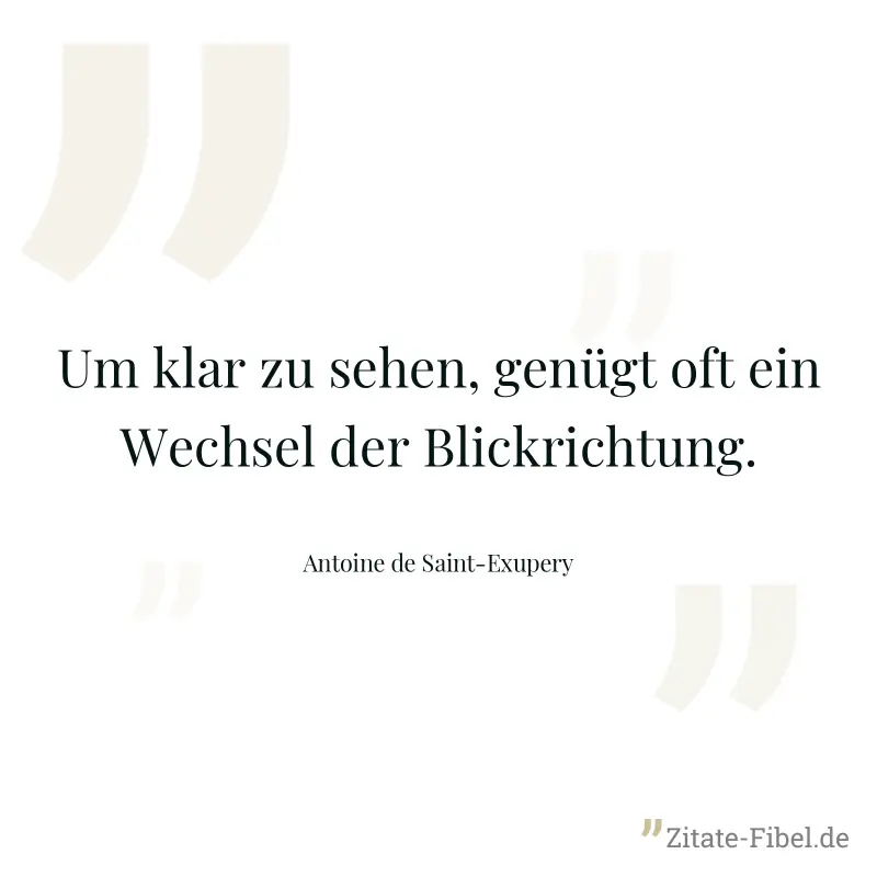 Um klar zu sehen, genügt oft ein Wechsel der Blickrichtung. - Antoine de Saint-Exupery