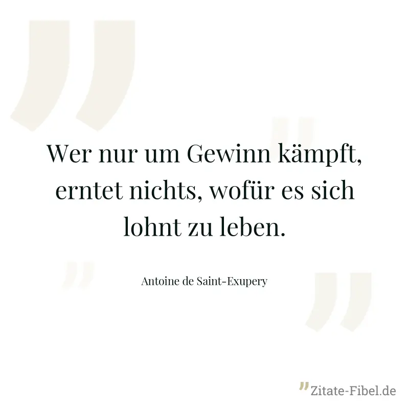 Wer nur um Gewinn kämpft, erntet nichts, wofür es sich lohnt zu leben. - Antoine de Saint-Exupery
