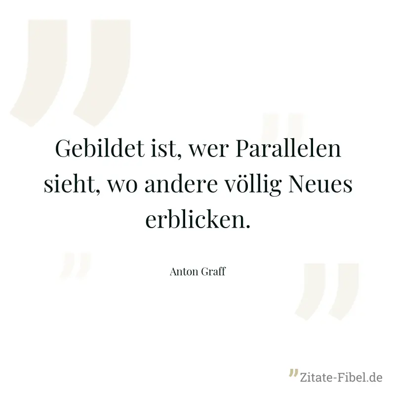 Gebildet ist, wer Parallelen sieht, wo andere völlig Neues erblicken.