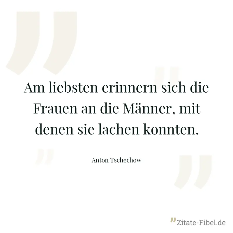 Am liebsten erinnern sich die Frauen an die Männer, mit denen sie lachen konnten. - Anton Tschechow