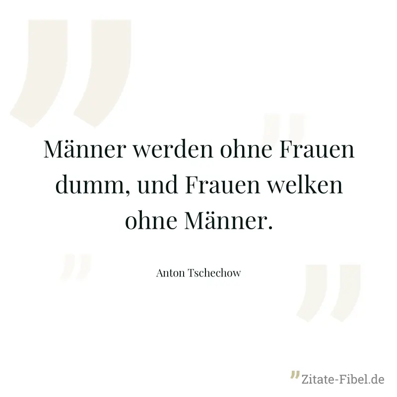 Männer werden ohne Frauen dumm, und Frauen welken ohne Männer. - Anton Tschechow