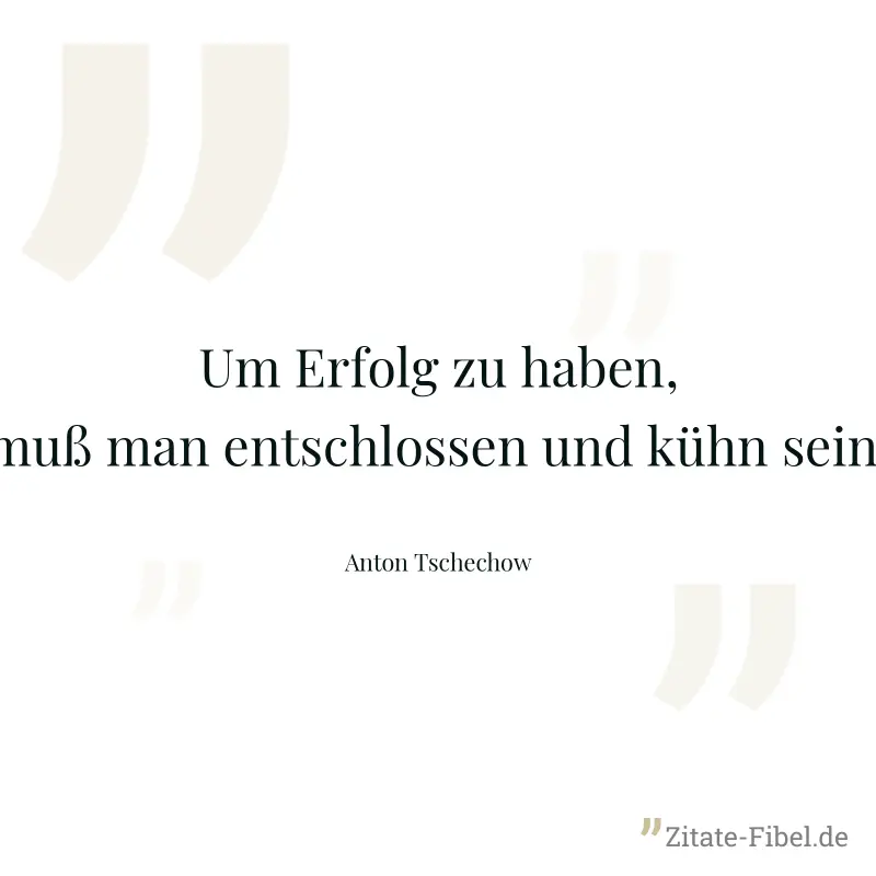 Um Erfolg zu haben, muß man entschlossen und kühn sein. - Anton Tschechow