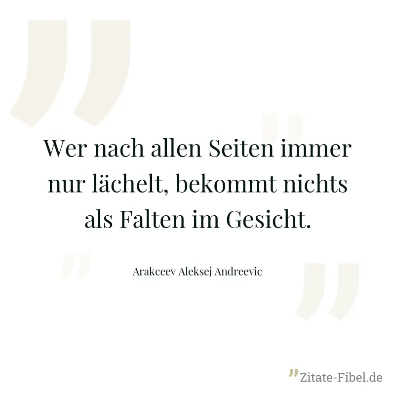 Wer nach allen Seiten immer nur lächelt, bekommt nichts als Falten im Gesicht. - Arakceev Aleksej Andreevic