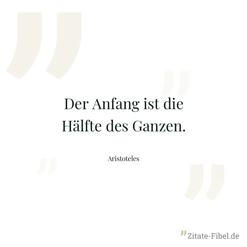 Der Anfang ist die Hälfte des Ganzen. - Aristoteles