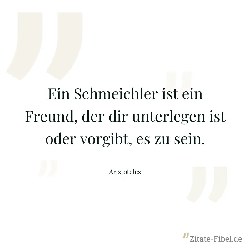 Ein Schmeichler ist ein Freund, der dir unterlegen ist oder vorgibt, es zu sein. - Aristoteles