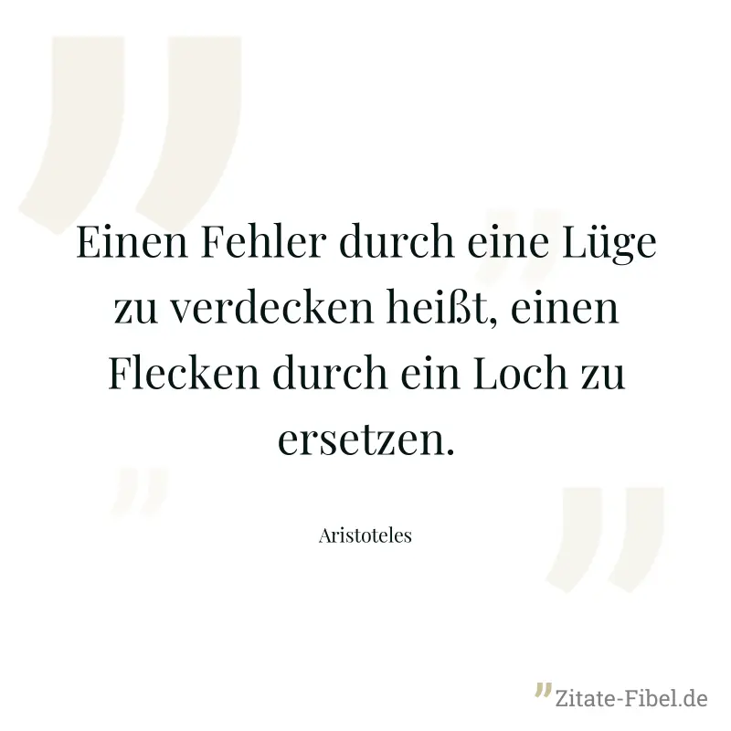 Einen Fehler durch eine Lüge zu verdecken heißt, einen Flecken durch ein Loch zu ersetzen. - Aristoteles