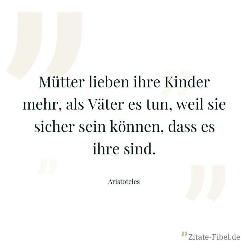 Mütter lieben ihre Kinder mehr, als Väter es tun, weil sie sicher sein können, dass es ihre sind. - Aristoteles