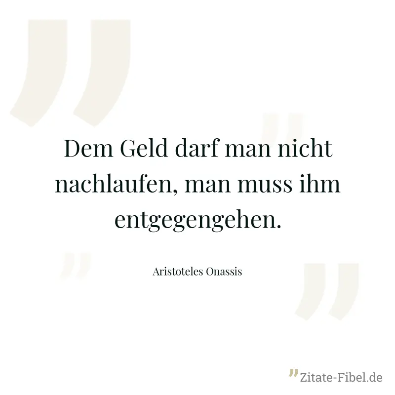 Dem Geld darf man nicht nachlaufen, man muss ihm entgegengehen. - Aristoteles Onassis