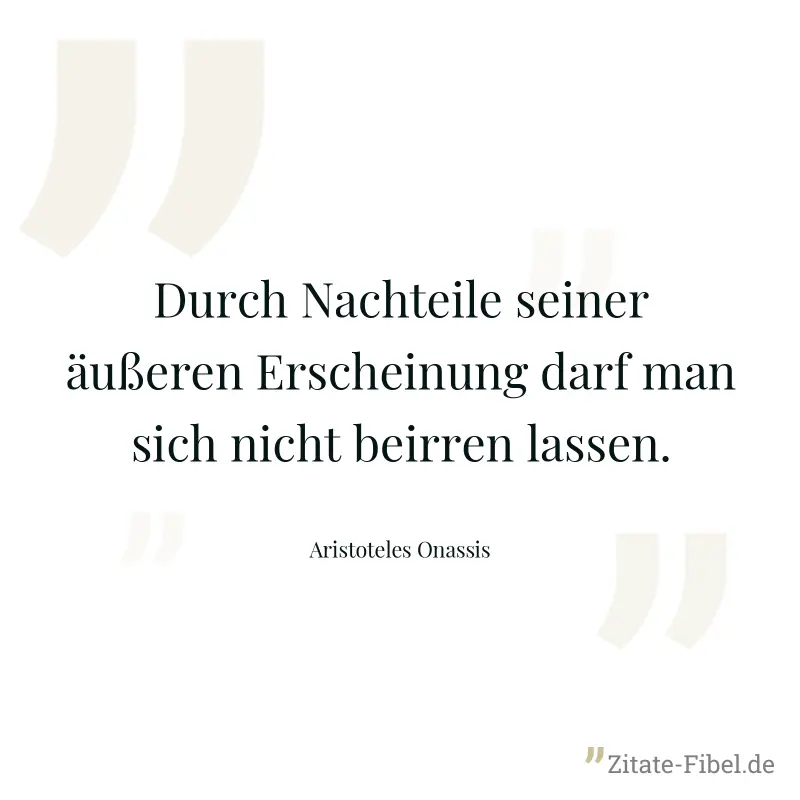 Durch Nachteile seiner äußeren Erscheinung darf man sich nicht beirren lassen. - Aristoteles Onassis