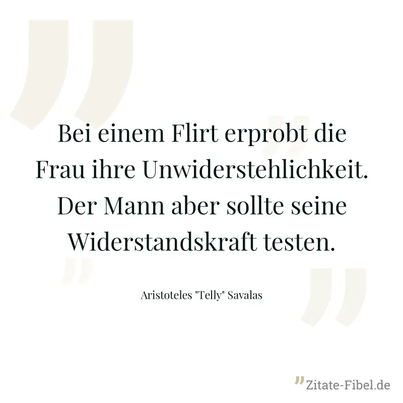 Bei einem Flirt erprobt die Frau ihre Unwiderstehlichkeit. Der Mann aber sollte seine Widerstandskraft testen. - Aristoteles "Telly" Savalas