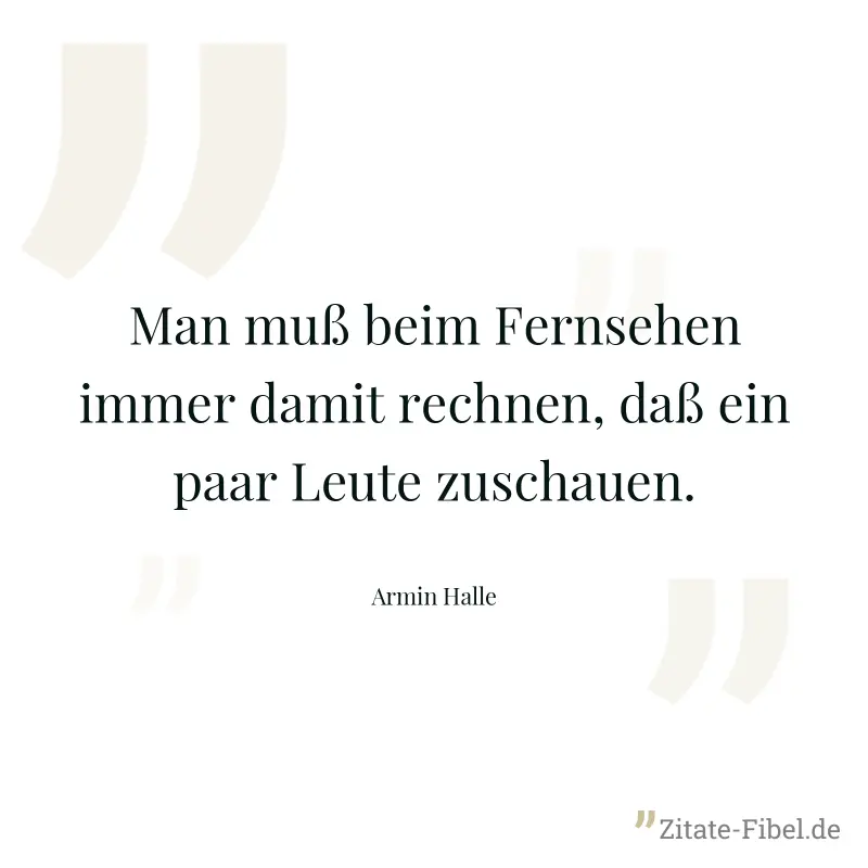 Man muß beim Fernsehen immer damit rechnen, daß ein paar Leute zuschauen. - Armin Halle