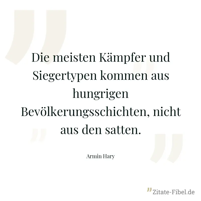 Die meisten Kämpfer und Siegertypen kommen aus hungrigen Bevölkerungsschichten, nicht aus den satten. - Armin Hary