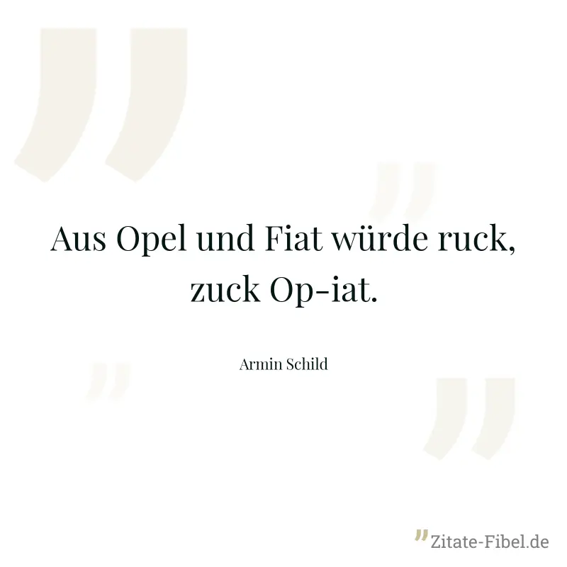 Aus Opel und Fiat würde ruck, zuck Op-iat. - Armin Schild