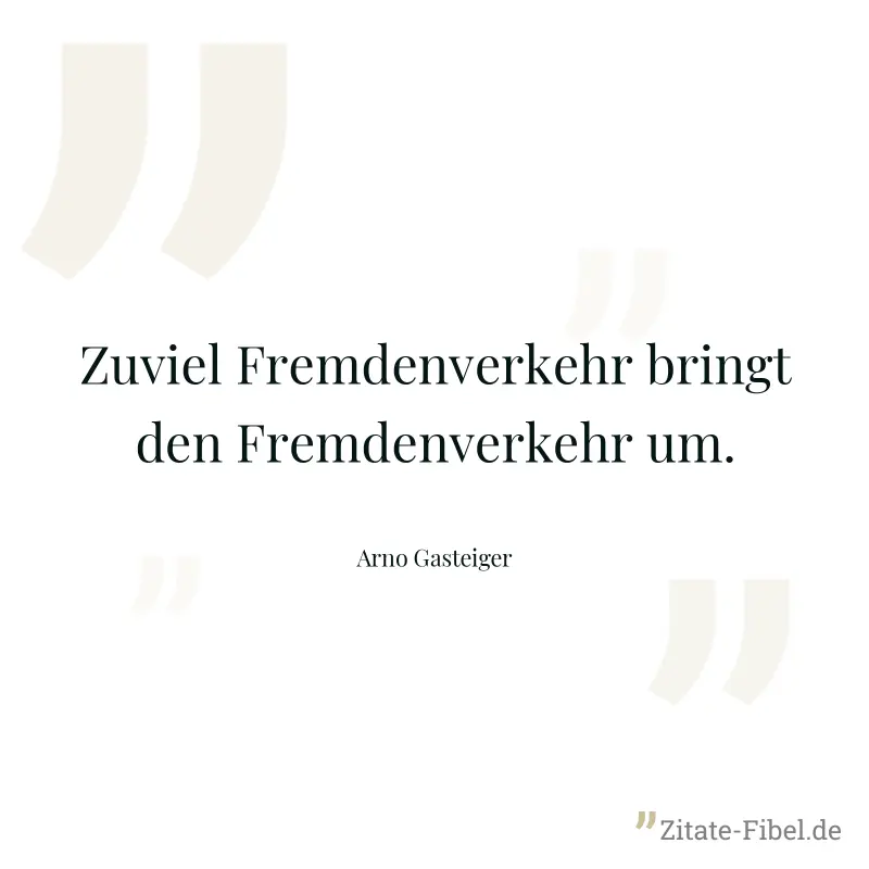 Zuviel Fremdenverkehr bringt den Fremdenverkehr um. - Arno Gasteiger