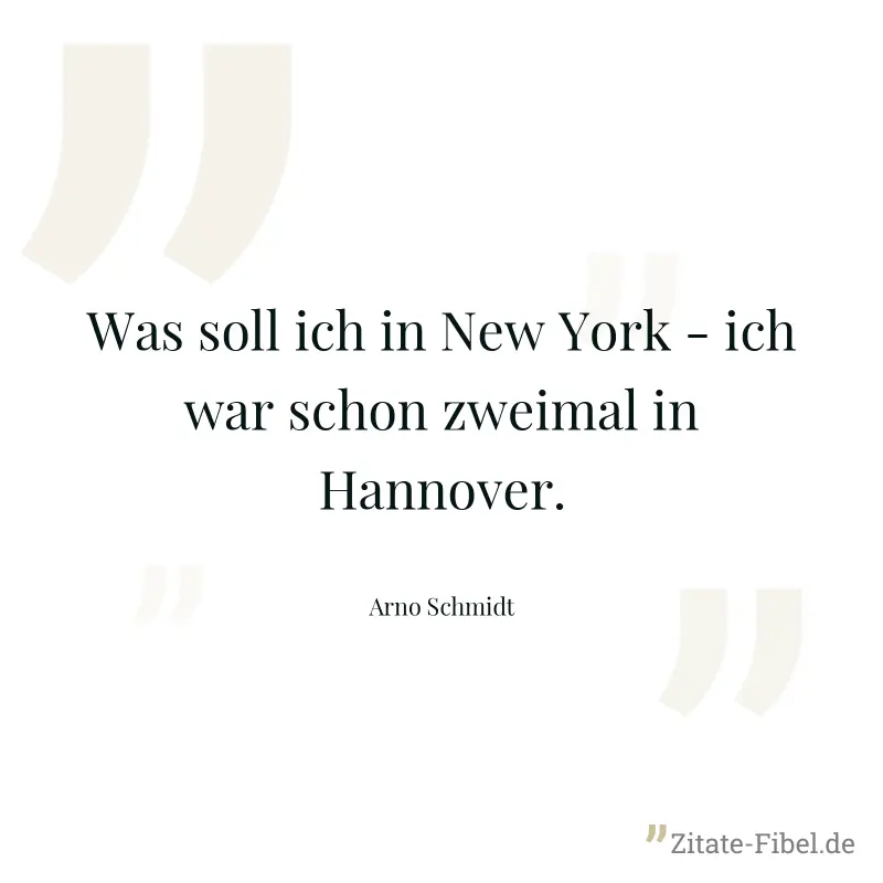 Was soll ich in New York - ich war schon zweimal in Hannover. - Arno Schmidt