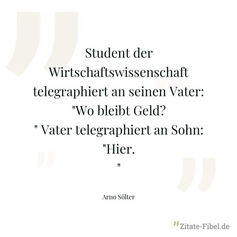 Student der Wirtschaftswissenschaft telegraphiert an seinen Vater: "Wo bleibt Geld?" Vater telegraphiert an Sohn: "Hier." - Arno Sölter