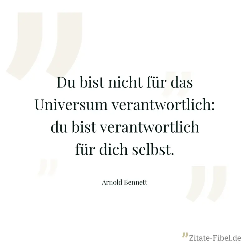 Du bist nicht für das Universum verantwortlich: du bist verantwortlich für dich selbst. - Arnold Bennett