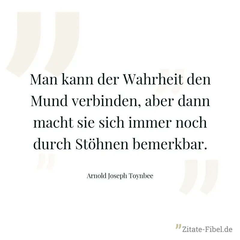 Man kann der Wahrheit den Mund verbinden, aber dann macht sie sich immer noch durch Stöhnen bemerkbar. - Arnold Joseph Toynbee