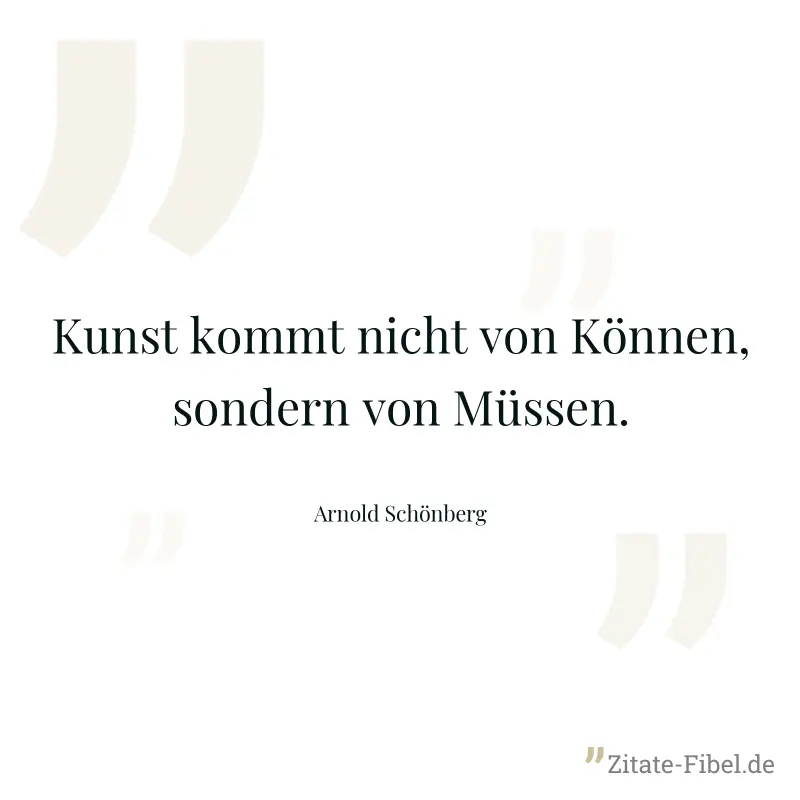 Kunst kommt nicht von Können, sondern von Müssen. - Arnold Schönberg