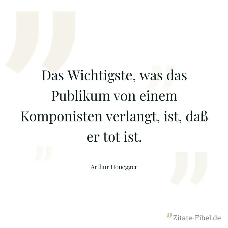 Das Wichtigste, was das Publikum von einem Komponisten verlangt, ist, daß er tot ist. - Arthur Honegger