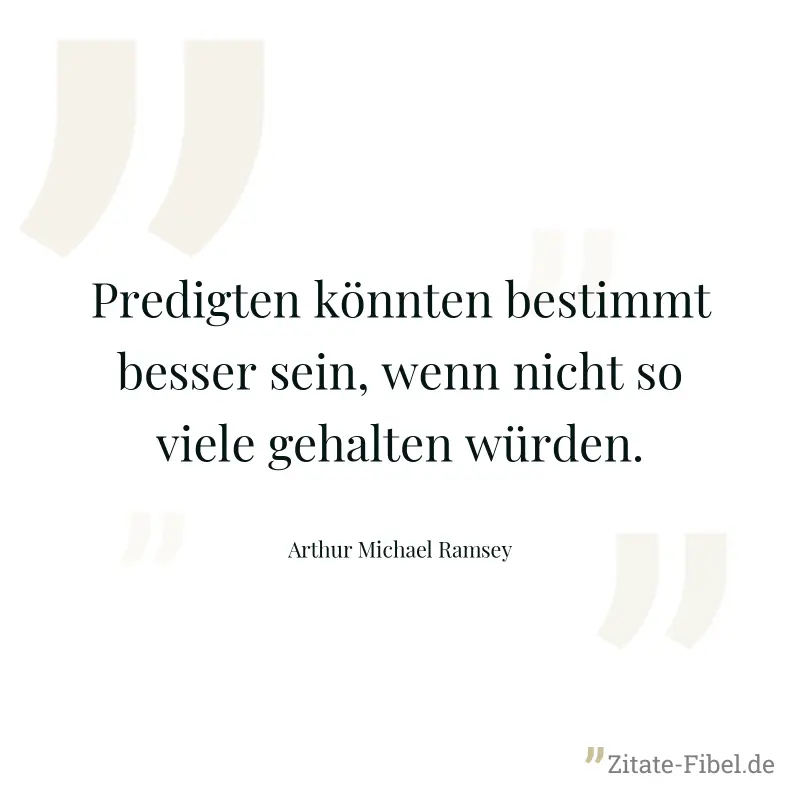 Predigten könnten bestimmt besser sein, wenn nicht so viele gehalten würden. - Arthur Michael Ramsey