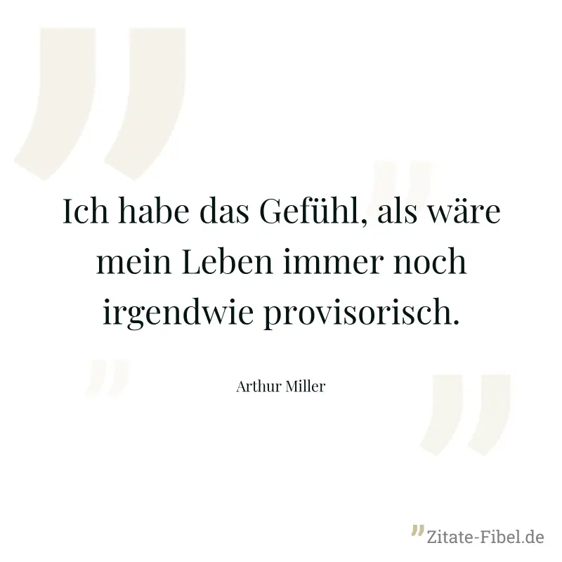 Ich habe das Gefühl, als wäre mein Leben immer noch irgendwie provisorisch. - Arthur Miller