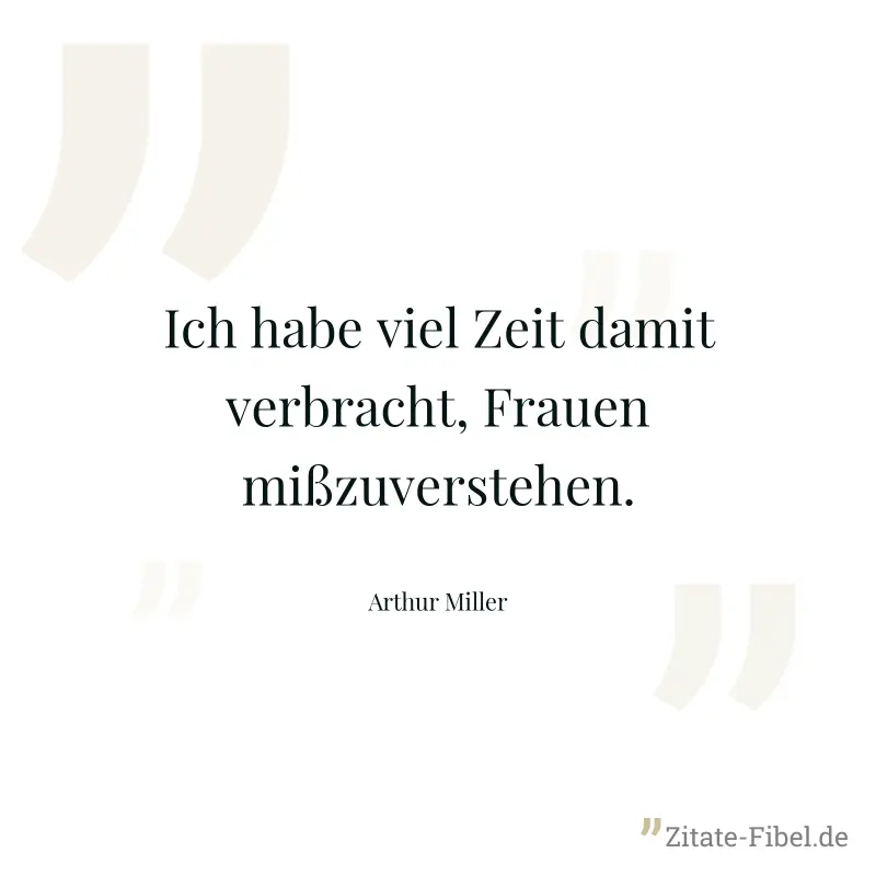 Ich habe viel Zeit damit verbracht, Frauen mißzuverstehen. - Arthur Miller