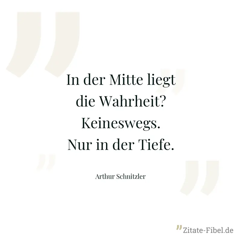 In der Mitte liegt die Wahrheit? Keineswegs. Nur in der Tiefe. - Arthur Schnitzler