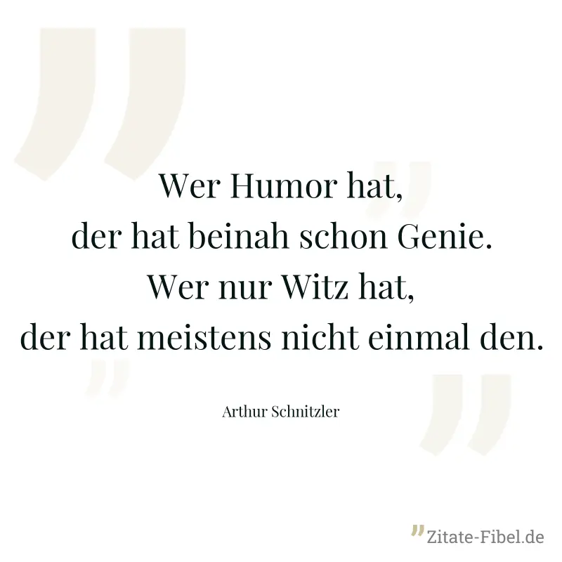 Wer Humor hat, der hat beinah schon Genie. Wer nur Witz hat, der hat meistens nicht einmal den. - Arthur Schnitzler