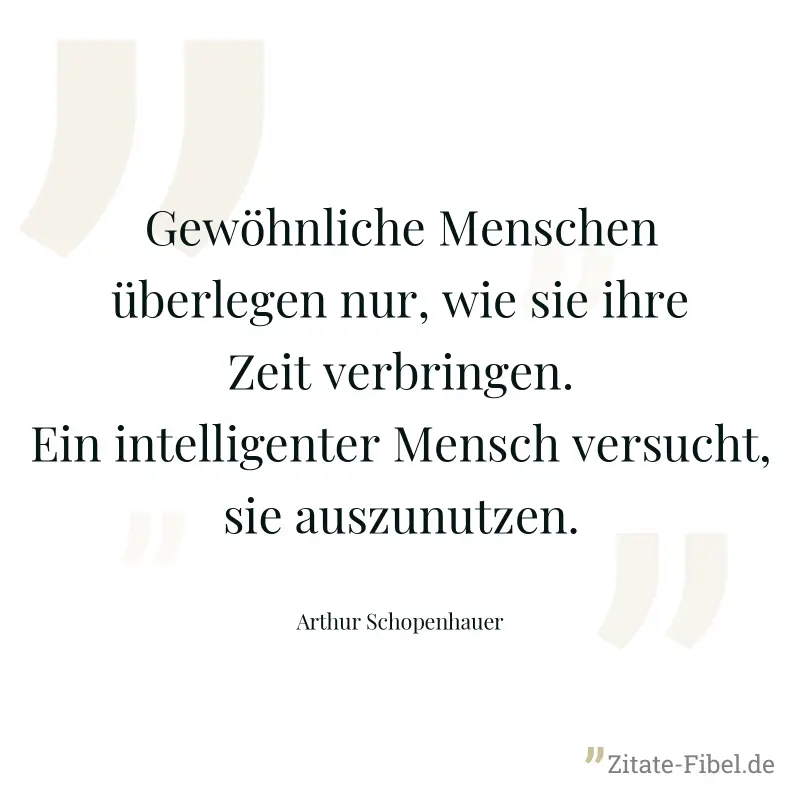 Gewöhnliche Menschen überlegen nur, wie sie ihre Zeit verbringen. Ein intelligenter Mensch versucht, sie auszunutzen. - Arthur Schopenhauer