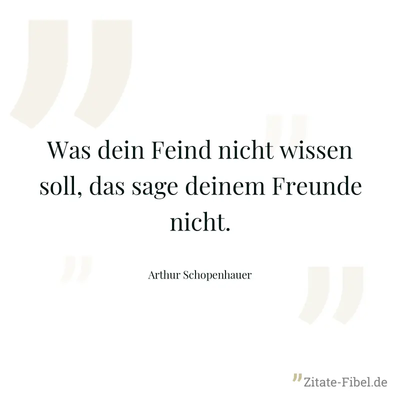 Was dein Feind nicht wissen soll, das sage deinem Freunde nicht. - Arthur Schopenhauer