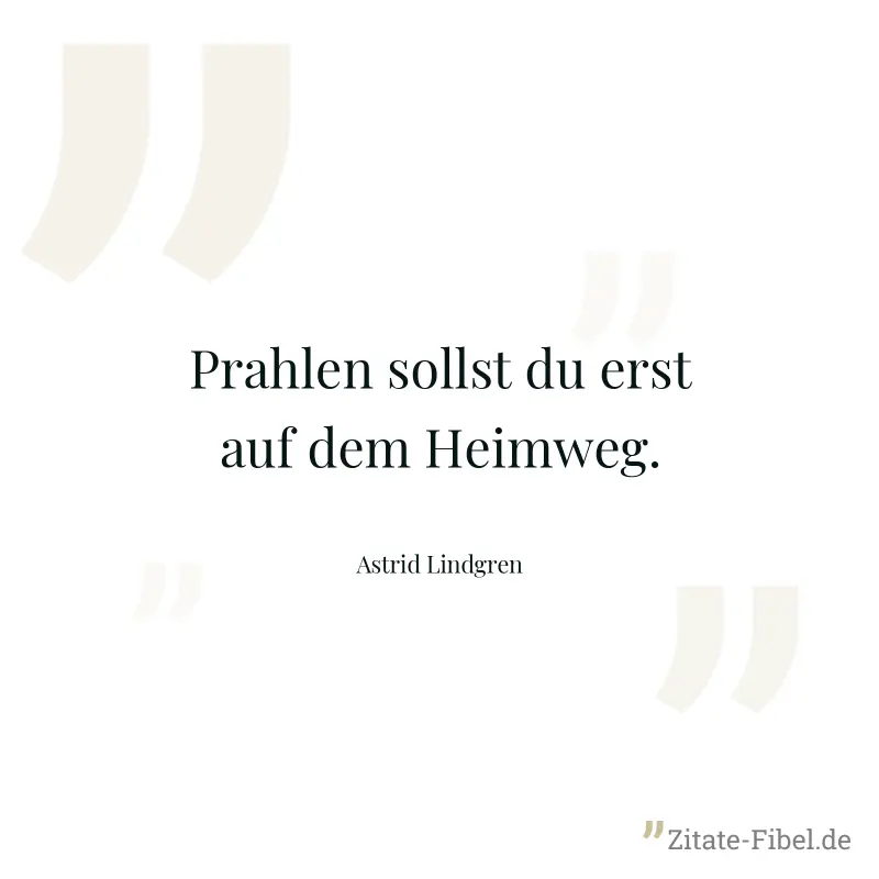 Prahlen sollst du erst auf dem Heimweg. - Astrid Lindgren