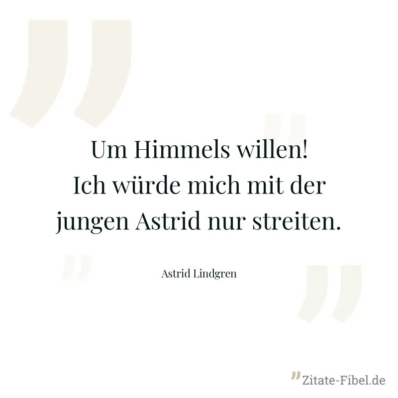 Um Himmels willen! Ich würde mich mit der jungen Astrid nur streiten. - Astrid Lindgren