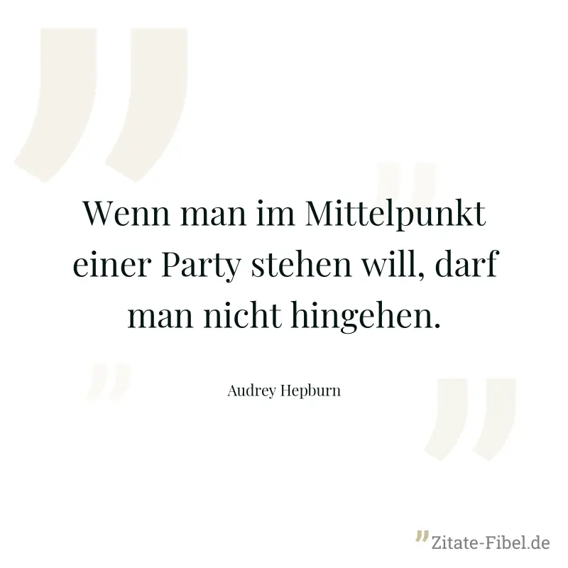 Wenn man im Mittelpunkt einer Party stehen will, darf man nicht hingehen. - Audrey Hepburn