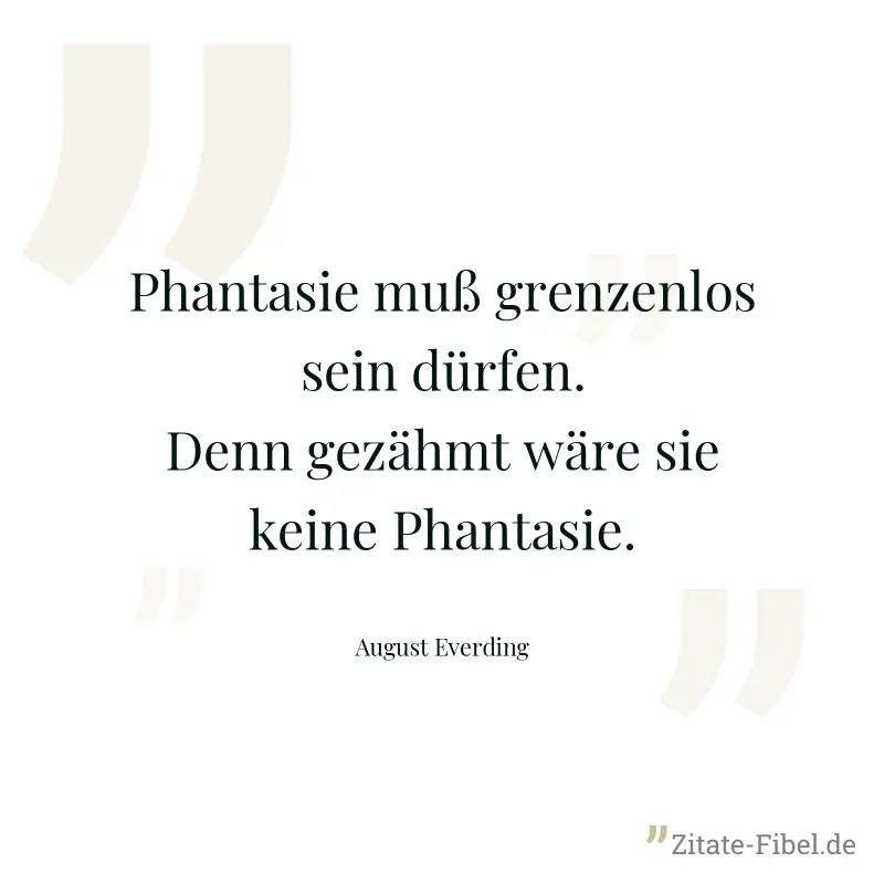 Phantasie muß grenzenlos sein dürfen. Denn gezähmt wäre sie keine Phantasie. - August Everding