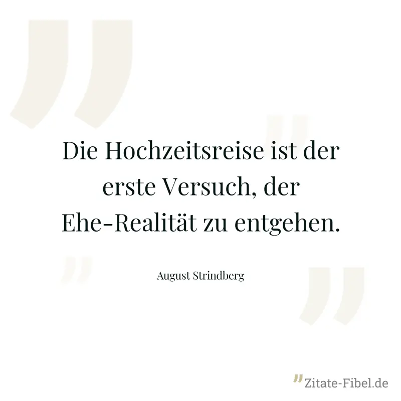 Die Hochzeitsreise ist der erste Versuch, der Ehe-Realität zu entgehen. - August Strindberg