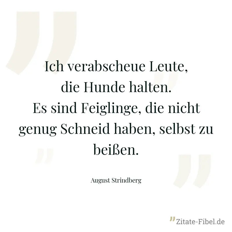 Ich verabscheue Leute, die Hunde halten. Es sind Feiglinge, die nicht genug Schneid haben, selbst zu beißen. - August Strindberg