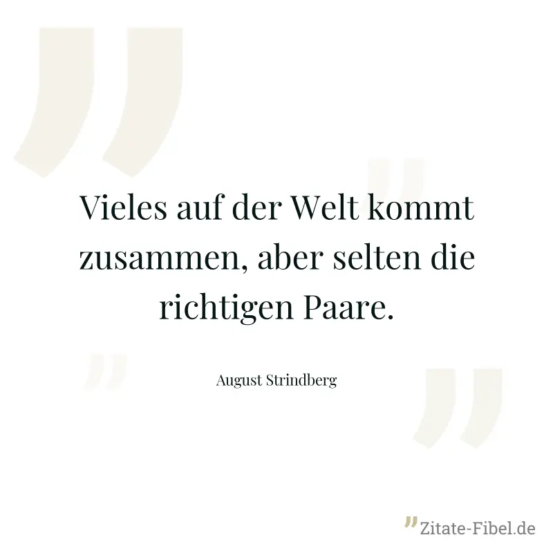 Vieles auf der Welt kommt zusammen, aber selten die richtigen Paare. - August Strindberg