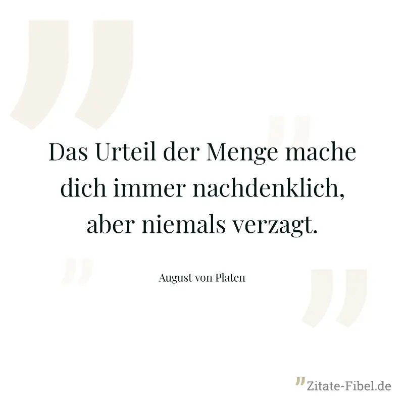 Das Urteil der Menge mache dich immer nachdenklich, aber niemals verzagt. - August von Platen