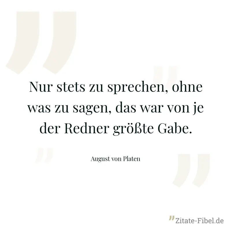 Nur stets zu sprechen, ohne was zu sagen, das war von je der Redner größte Gabe. - August von Platen
