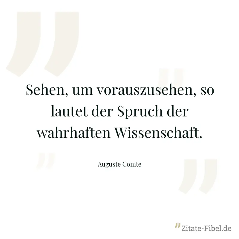 Sehen, um vorauszusehen, so lautet der Spruch der wahrhaften Wissenschaft. - Auguste Comte